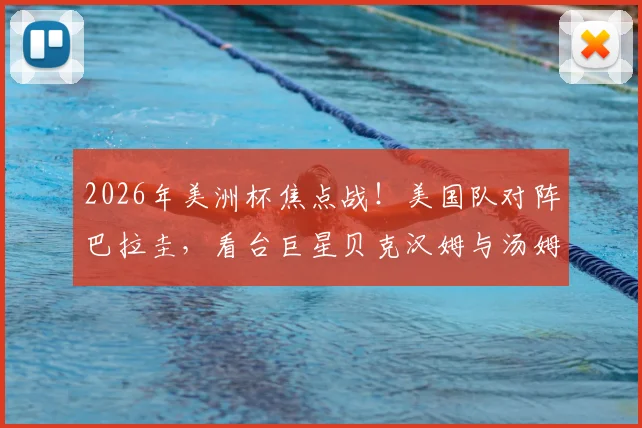 2026年美洲杯焦点战！美国队对阵巴拉圭，看台巨星贝克汉姆与汤姆·克鲁斯同框引热议