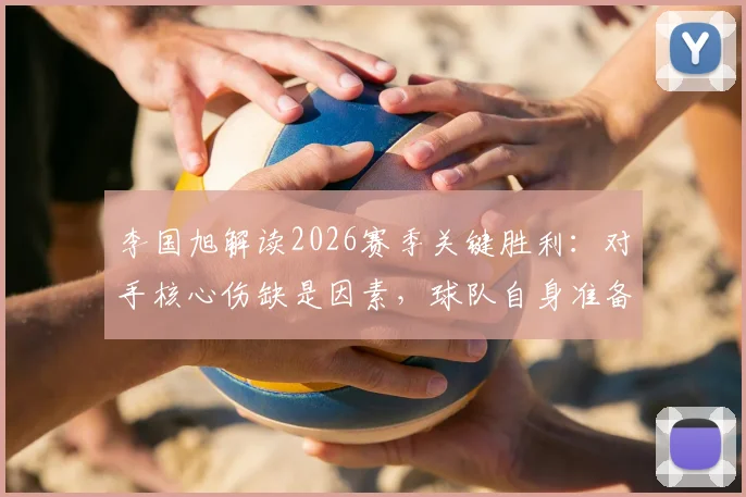 李国旭解读2026赛季关键胜利：对手核心伤缺是因素，球队自身准备更关键