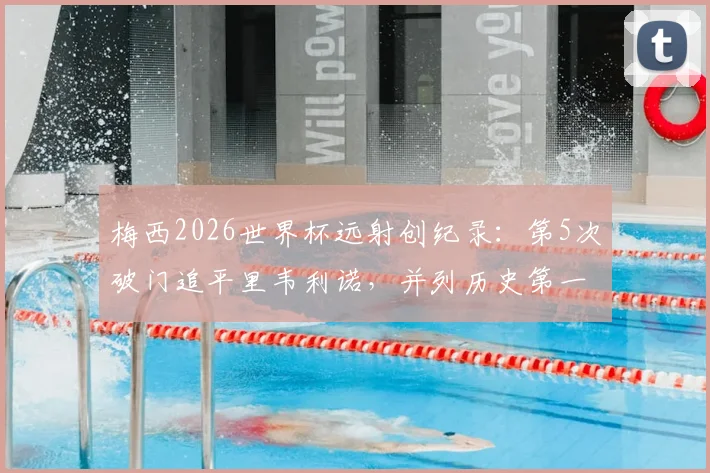 梅西2026世界杯远射创纪录：第5次破门追平里韦利诺，并列历史第一背后有何奥秘？