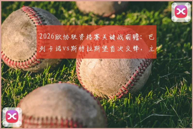 2026欧协联资格赛关键战前瞻：巴列卡诺vs斯特拉斯堡首次交锋，主场能否奠定晋级基础？客队保平争胜策略解析