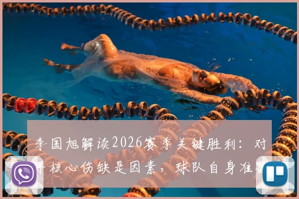 李国旭解读2026赛季关键胜利：对手核心伤缺是因素，球队自身准备更关键