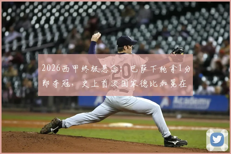 2026西甲终极悬念：巴萨下轮拿1分即夺冠，史上首次国家德比加冕在望？