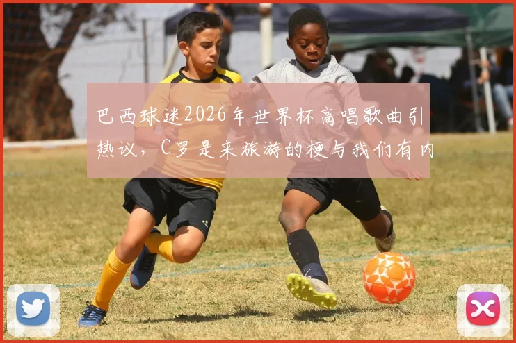 巴西球迷2026年世界杯高唱歌曲引热议,C罗是来旅游的梗与我们有内马尔口号解析