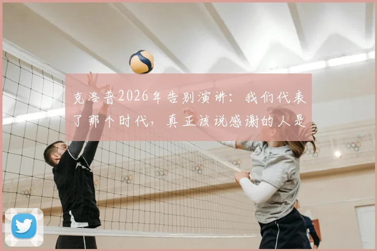 克洛普2026年告别演讲：我们代表了那个时代，真正该说感谢的人是我