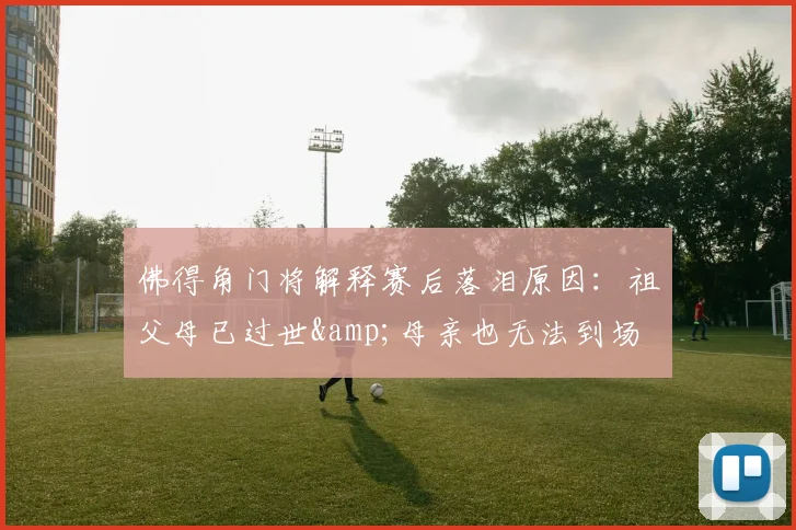 佛得角门将解释赛后落泪原因：祖父母已过世&amp;母亲也无法到场