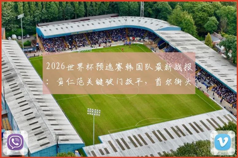2026世界杯预选赛韩国队最新战报:黄仁范关键破门扳平,首尔街头球迷激情欢呼庆祝视频直击