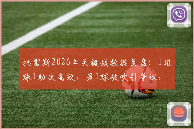 托雷斯2026年关键战数据复盘:1进球1助攻高效,另1球被吹引争议,4射3正展现射手本色