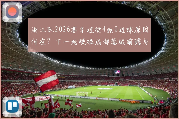 浙江队2026赛季连续4轮0进球原因何在?下一轮硬碰成都蓉城前瞻与战术调整分析