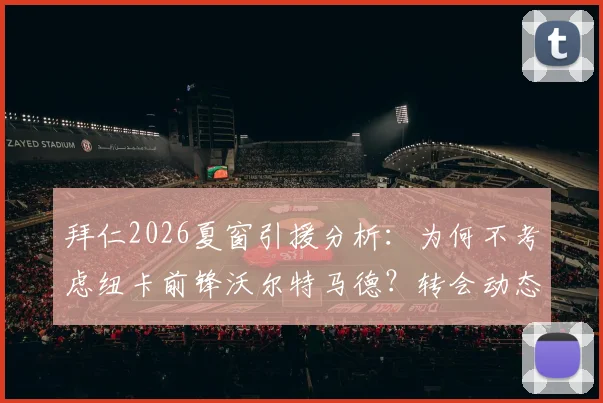 拜仁2026夏窗引援分析：为何不考虑纽卡前锋沃尔特马德？转会动态与潜在下家解读