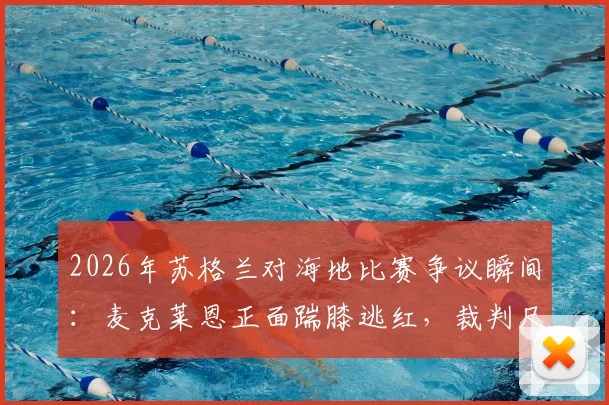 2026年苏格兰对海地比赛争议瞬间:麦克莱恩正面踹膝逃红,裁判尺度引热议,附事件回放与分析