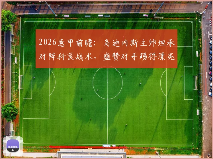 2026意甲前瞻：乌迪内斯主帅坦承对阵科莫战术，盛赞对手踢得漂亮防守强，直言本方控球不会多