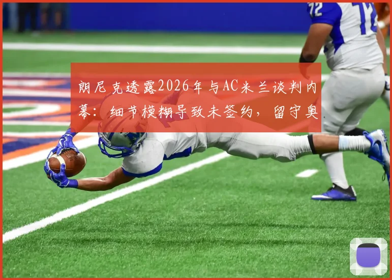 朗尼克透露2026年与AC米兰谈判内幕：细节模糊导致未签约，留守奥地利国家队详情解析