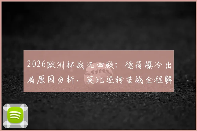 2026欧洲杯战况回顾：德荷爆冷出局原因分析，英比逆转苦战全程解读，法西大胜战术解析