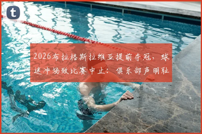 2026布拉格斯拉维亚提前夺冠，球迷冲场致比赛中止：俱乐部声明耻辱，解读后续处罚与球场安保漏洞